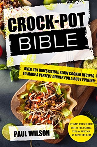 Crock-Pot Bible: Over 201 Irresistible Slow Cooker Recipes To Make A Perfect Dinner For A Busy Evening