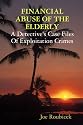 FINANCIAL ABUSE OF THE ELDERLY; A Detective's Case Files Of Exploitation Crimes