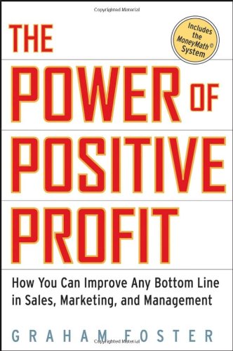 The Power of Positive Profit: How You Can Improve Any Bottom Line in Sales, Marketing, and Management with MoneyMath