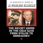 A Failed Empire: The Soviet Union in the Cold War from Stalin to Gorbachev | Vladimir Zubok