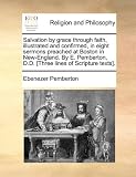 Salvation by grace through faith, illustrated and confirmed, in eight sermons preached at Boston in New-England. By E. Pemberton, D.D. [Three lines of Scripture texts].