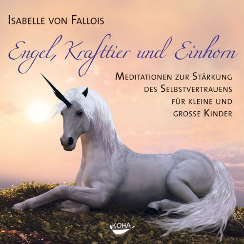 Koha Engel, Krafttier und Einhorn: Meditationen zur St&auml;rkung des Selbstvertrauens f&uuml;r kleine und gro&szlig;e Kinder