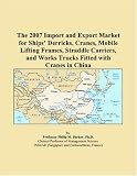 The 2007 Import and Export Market for Ships’ Derricks, Cranes, Mobile Lifting Frames, Straddle Carriers, and Works Trucks Fitted with Cranes in China