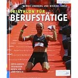 Triathlon f�r Berufst�tige: Erfolgreich trainieren neben Job und Familievon "Bennie Lindberg"