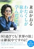 わたくしが旅から学んだこと　８０過ぎても「世界の旅」は継続中ですのよ！