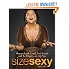 Size Sexy: How to Look Good, Feel Good, and Be Happy - At Any Size