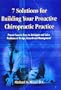 7 Solutions for Building Your Proactive Chiropractic Practice: Proven Success Keys to Anticipate and Solve Problems of Design, Growth, and Management