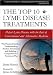 The Top 10 Lyme Disease Treatments: Defeat Lyme Disease with the Best of Conventional and Alternativ