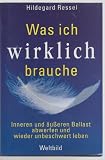 Was ich wirklich brauche (Inneren und aeusseren Ballast abwerfen und wieder unbeschwert leben) - Hildegard Ressel