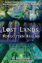 Lost Lands, Forgotten Realms: Sunken Continents, Vanished Cities, and the Kingdoms That History Misplaced