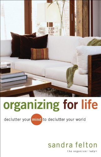Organizing for Life: Declutter Your Mind to Declutter Your World, by Sandra Felton Organizing for Life: Declutter Your Mind to Declutter Your World, by Sandra Felton