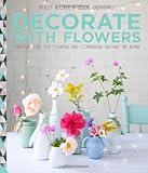 Decorate with flowers : creative ideas for flowers & containers around the home