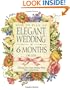 How to Plan an Elegant Wedding in 6 Months or Less: Achieving Your Dream Wedding When Time Is of the Essence