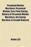 Perpetual Motion Machines: Perpetual Motion, Zero-Point Energy, History of Perpetual Motion Machines, the Energy Machine of Joseph Newman