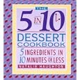 The 5 in 10 Dessert Cookbook: 5 Ingredients in 10 Minutes or Less
