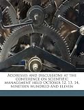 Addresses and discussions at the conference on scientific management held October 12, 13, 14, nineteen hundred and eleven