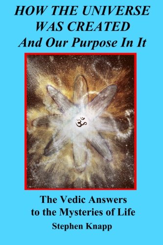 how the universe was created and our purpose in it the vedic answers to the mysteries of life