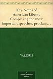 Key-Notes of American Liberty Comprising the most important speeches, proclamations, andacts of Congress, from the foundation of the government to the present time