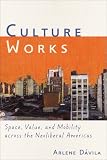 Culture Works: Space, Value, and Mobility Across the Neoliberal Americas