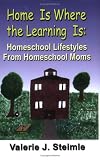 Home Is Where the Learning Is: Homeschool Lifestyles from Homeschool Moms