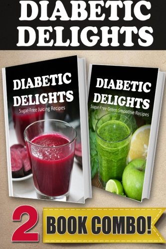 Sugar-Free Juicing Recipes and Sugar-Free Green Smoothie Recipes: 2 Book Combo (Diabetic Delights )