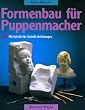 Formenbau f�r Puppenmacher. Mit Schritt-f�r- Schritt- Anleitungen