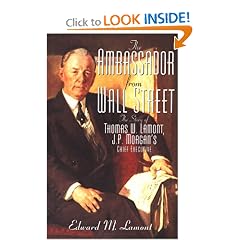 Ambassador from Wall Street: The Story of Thomas W. Lamont, J.P. Morgan's Chief Executive: Edward P. Lamont