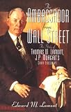 Ambassador from Wall Street: The Story of Thomas W. Lamont, J.P. Morgan`s Chief Executive