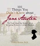 101 Things You Didn't Know About Jane Austen: The Truth About the World's Most Intriguing Romantic Literary Heroine