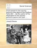 A   Full Answer to the Country Parsons Plea Against the Quakers Tythe-Bill ... by the Author of the Replication to the Country Parsons Papers and Pl