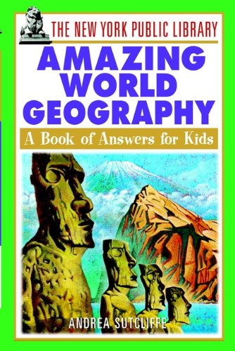 The New York Public Library Amazing World Geography: A Book of Answers for Kids (The New York Public Library Books for Kids)