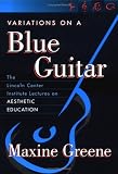 Variations on a Blue Guitar: The Lincoln Center Institute Lectures on Aesthetic Education