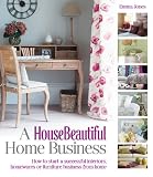 A HouseBeautiful home business : how to start a successful interiors, homewares or furniture business from home