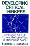Developing Critical Thinkers : Challenging Adults to Explore Alternative Ways of Thinking and Acting (Jossey-Bass Higher Education Series)