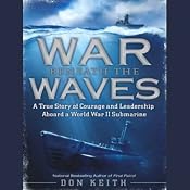 War Beneath the Waves: A True Story of Courage and Leadership Aboard a World War II Submarine | [Don Keith]
