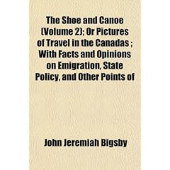 The Shoe and Canoe (Volume 2); Or Pictures of Travel in the Canadas with Facts and Opinions on Emigration, State Policy, and Other Points of Public In