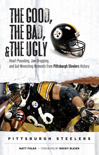 The Good, the Bad & the Ugly Pittsburgh Steelers: Heart-pounding, Jaw-dropping, and Gut-wrenching Moments from Pittsburgh Steelers History (Good, the Bad, & the Ugly)