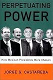 Perpetuating Power : How Mexican Presidents Were Chosen / Jorge G. Castañeda ; Translated By Padraic Arthur Smithies