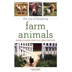 The Joy of Keeping Farm Animals: Raising Chickens, Goats, Pigs, Sheep, and Cows