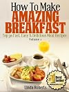 How To Make Amazing Breakfast - Top 30 Fast, Easy & Delicious Meal Recipes Volume 1 