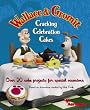 Wallace and Gromit Cracking Celebration Cakes: Over 20 Cake Projects for Special Occasions