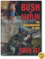 Bush in Babylon: The Recolonisation of Iraq