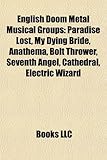 English Doom Metal Musical Groups: Paradise Lost, My Dying Bride, Anathema, Bolt Thrower, Seventh Angel, Cathedral, Electric Wizard-