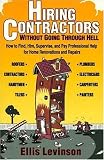 Hiring Contractors Without Going Through Hell: How to Find, Hire, Supervise, and Pay Professional Help