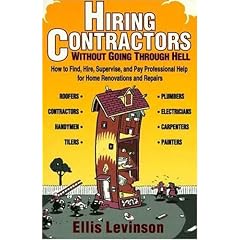 Hiring Contractors Without Going Through Hell: How to Find, Hire, Supervise, and Pay Professional Help