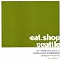 eat.shop seattle: the indispensable guide to stylishly unique, locally owned eating and shopping (eat.shop guides)