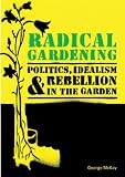 Radical gardening : politics, idealism & rebellion in the garden