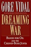 Dreaming War: Blood for Oil and the Cheney-Bush Junta