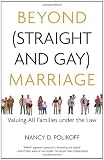 Beyond (Straight and Gay) Marriage: Valuing All Families under the Law (Queer Ideas)