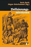 Zivilisierungsmissionen: Imperiale Weltverbesserung seit dem 18 - Jahrhundert (Historische Kulturwissenschaften) - 